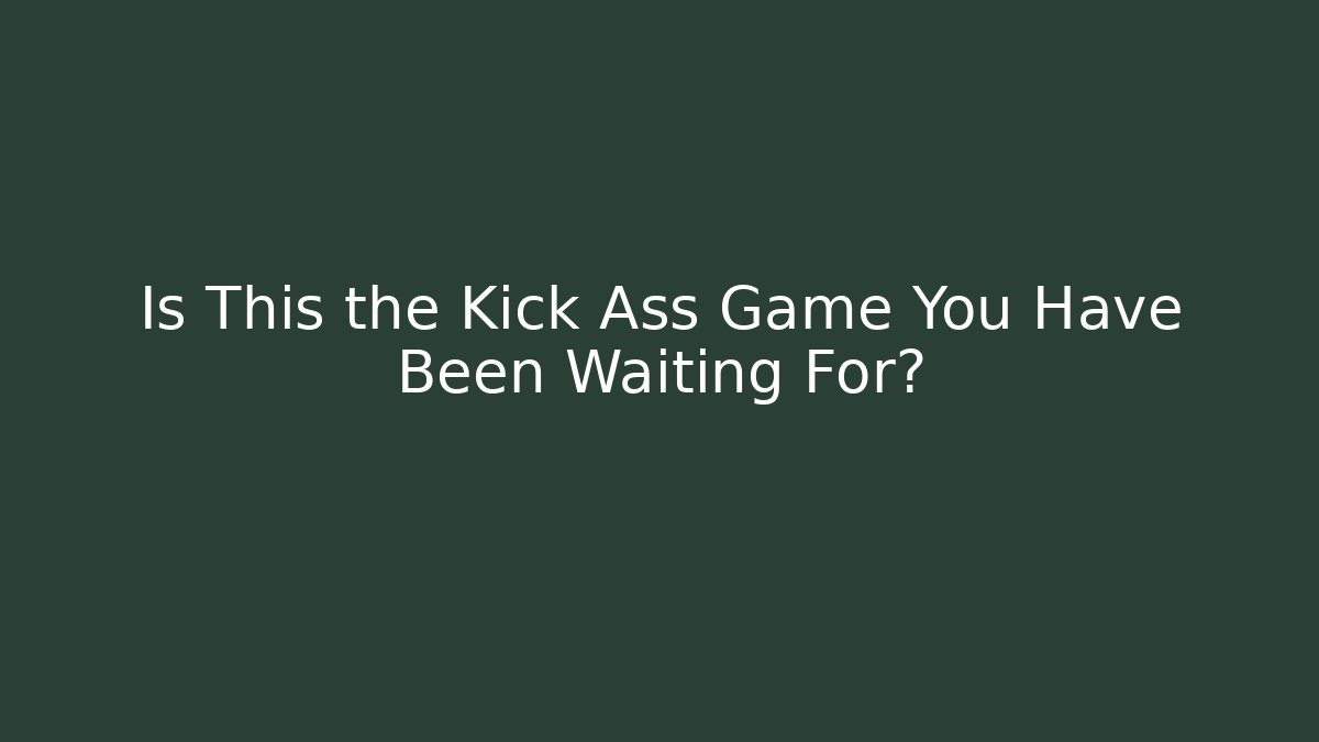 Is This the Kick Ass Game You Have Been Waiting For?