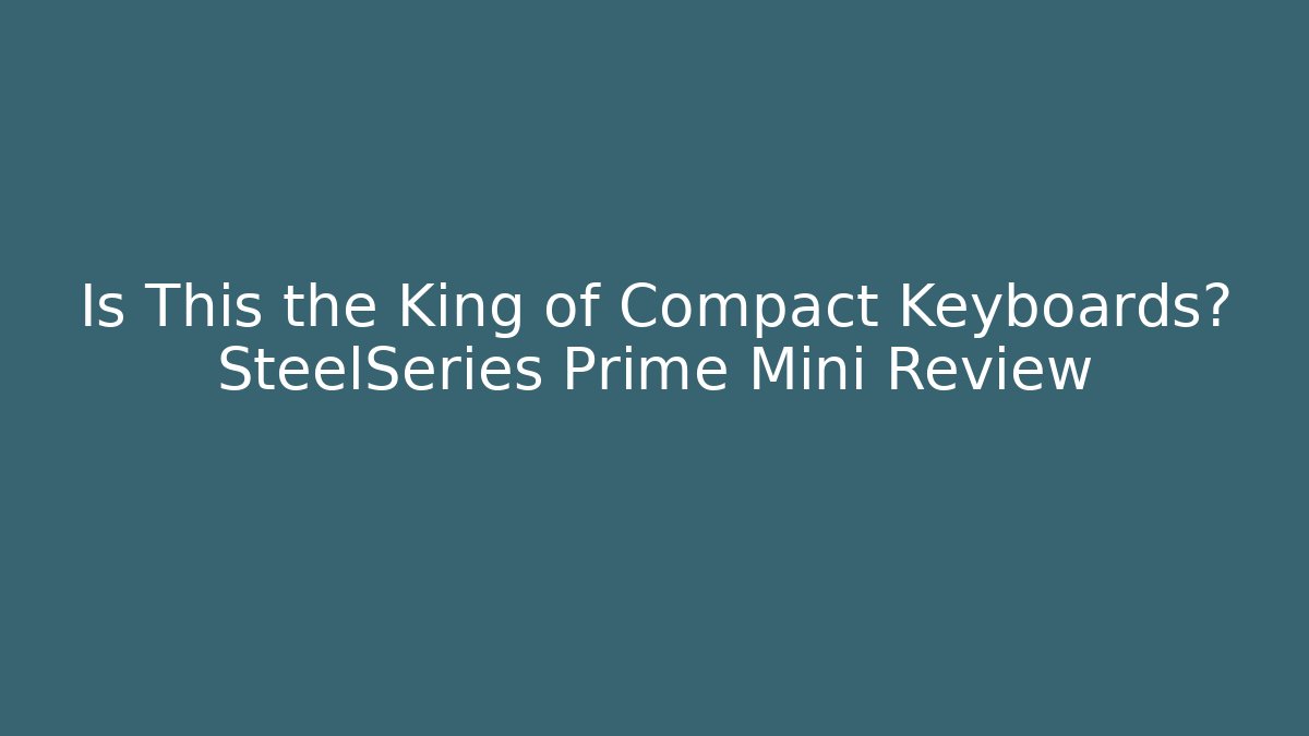 Is This the King of Compact Keyboards? SteelSeries Prime Mini Review