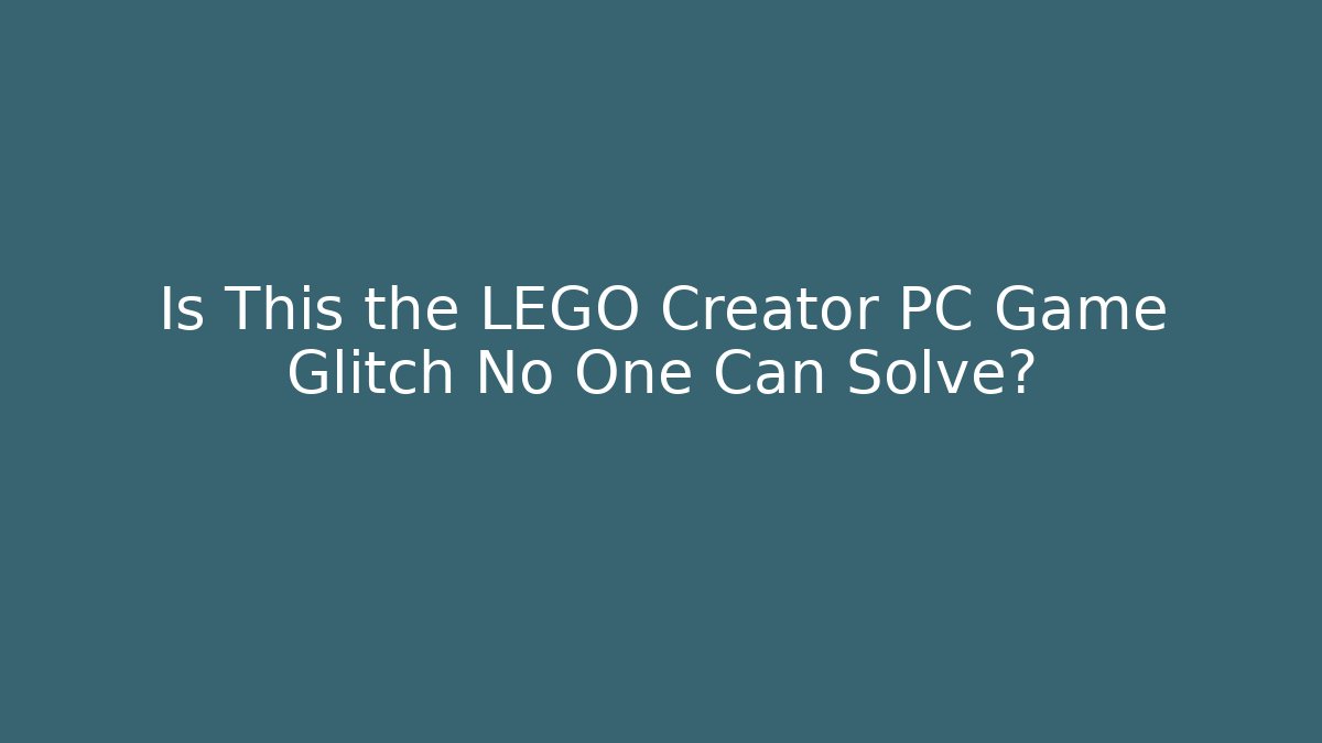 Is This the LEGO Creator PC Game Glitch No One Can Solve?