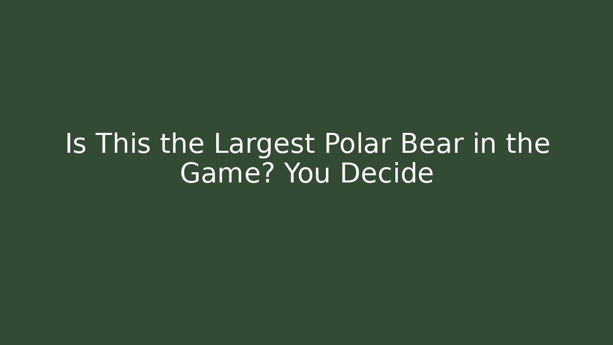 Is This the Largest Polar Bear in the Game? You Decide - Critter Realm
