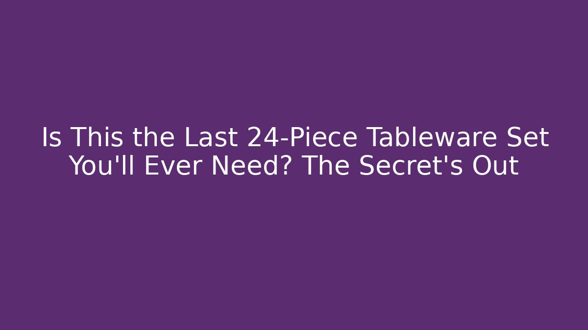 Is This the Last 24-Piece Tableware Set You'll Ever Need? The Secret's Out - Critter Realm