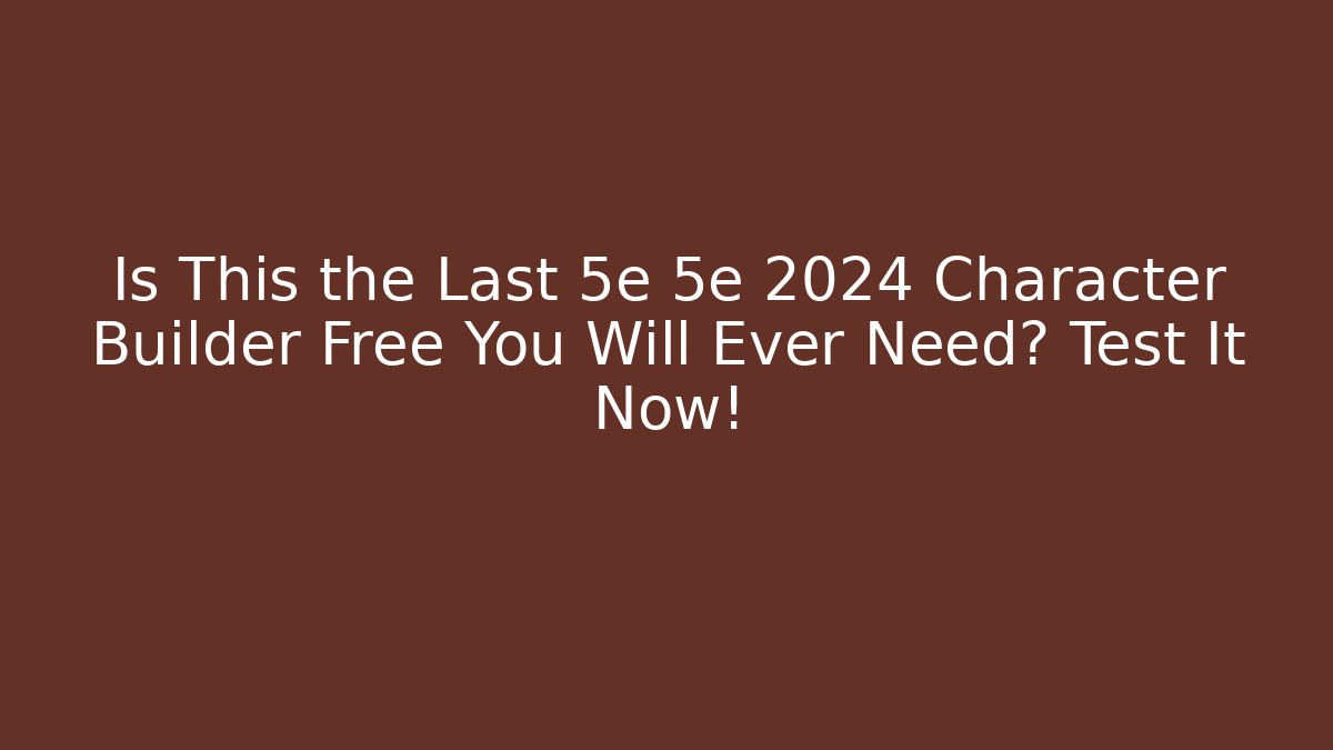 Is This the Last 5e 5e 2024 Character Builder Free You Will Ever Need? Test It Now!
