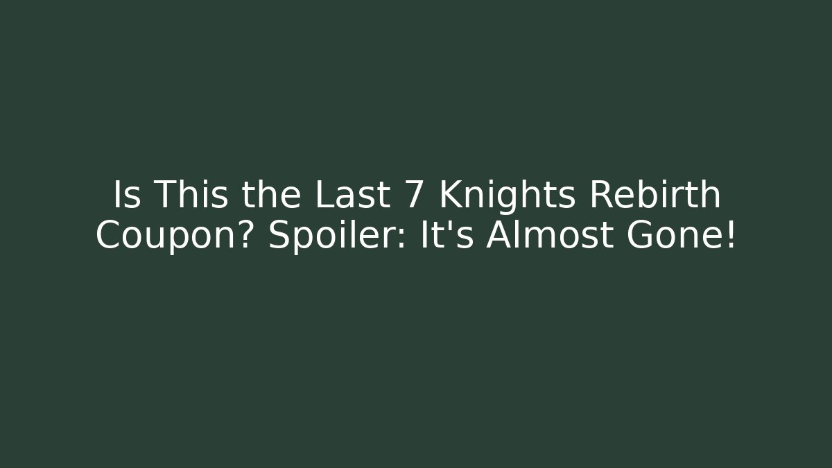 Is This the Last 7 Knights Rebirth Coupon? Spoiler: It’s Almost Gone!