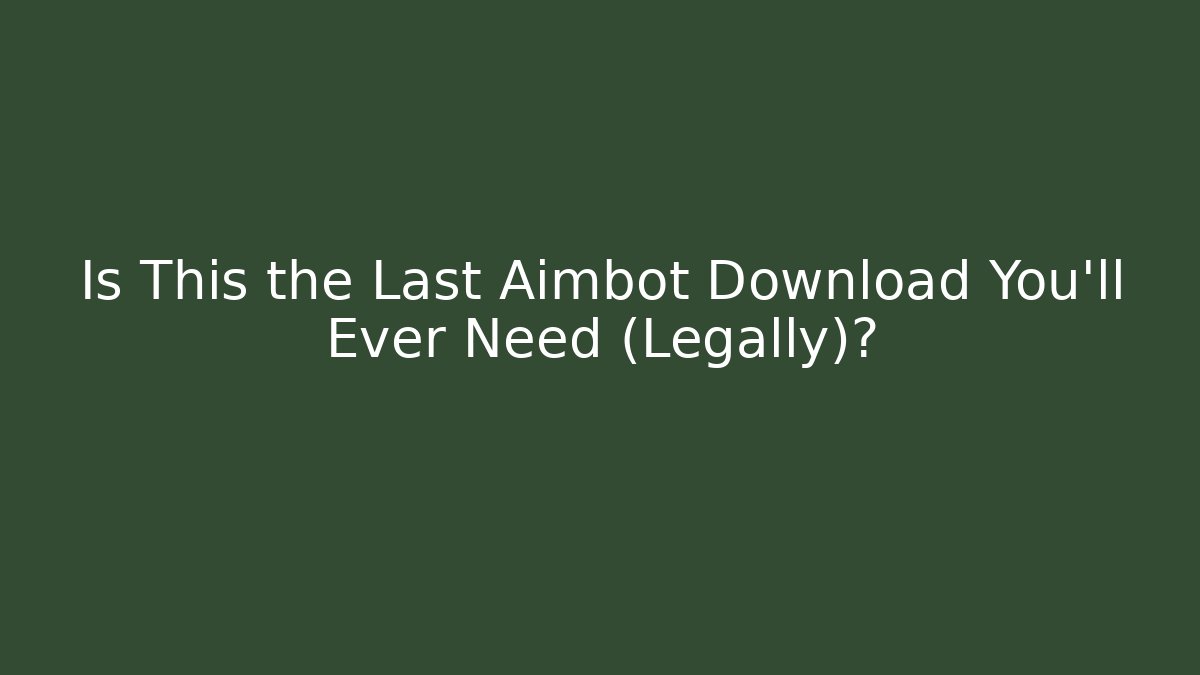Is This the Last Aimbot Download You'll Ever Need (Legally)?