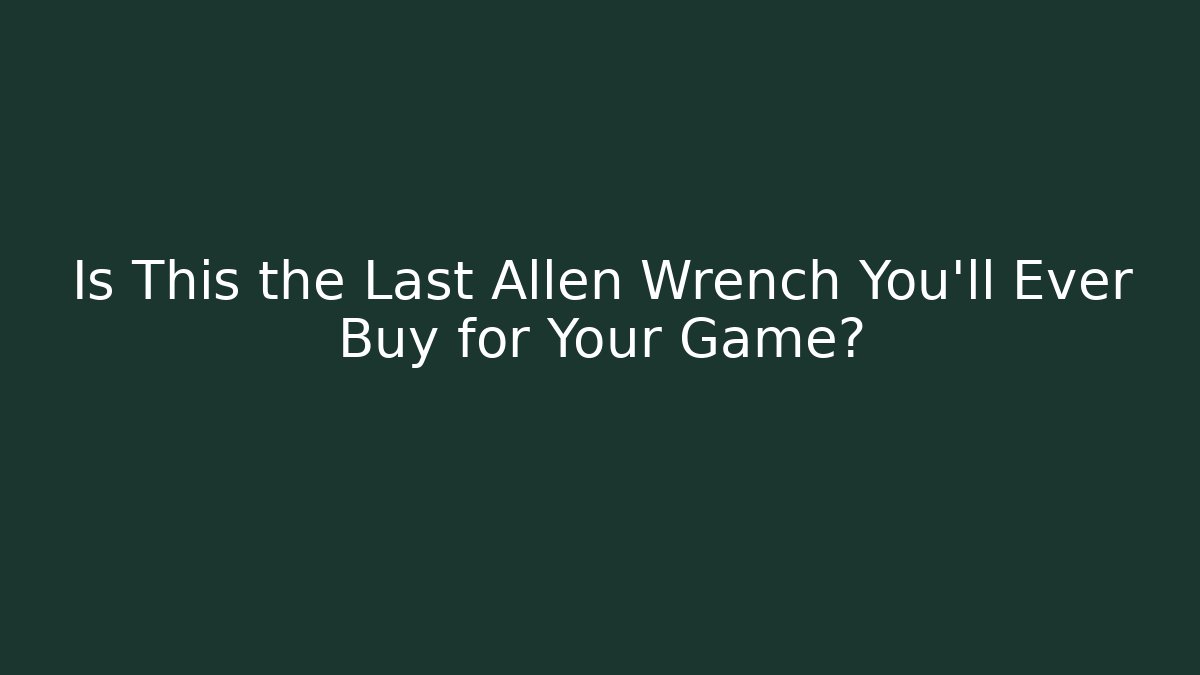 Is This the Last Allen Wrench You'll Ever Buy for Your Game?