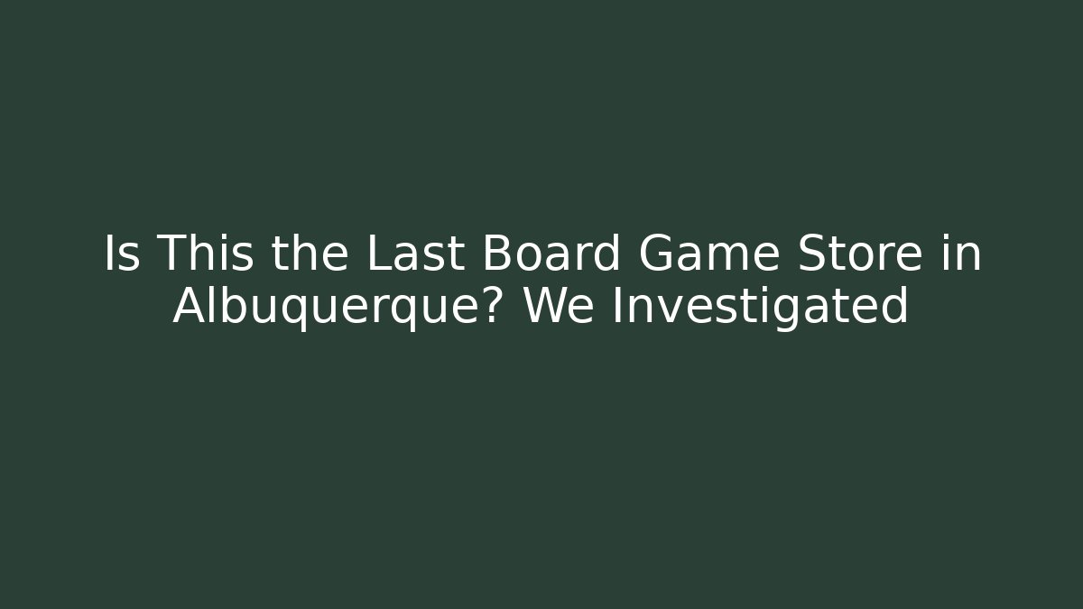 Is This the Last Board Game Store in Albuquerque? We Investigated