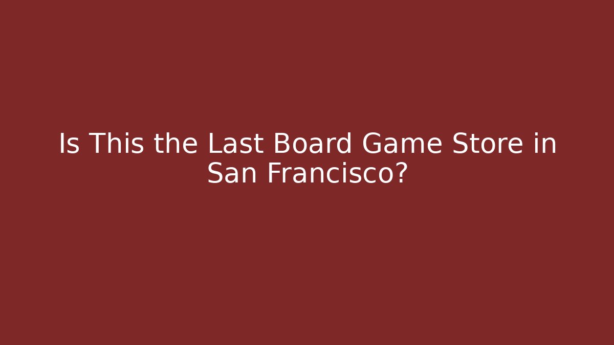 Is This the Last Board Game Store in San Francisco?