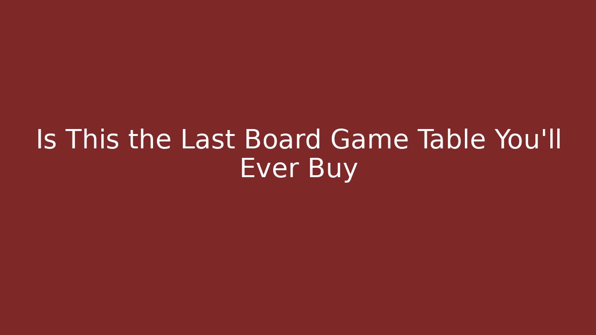 Is This the Last Board Game Table You'll Ever Buy