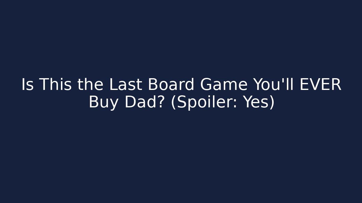 Is This the Last Board Game You’ll EVER Buy Dad? (Spoiler: Yes)