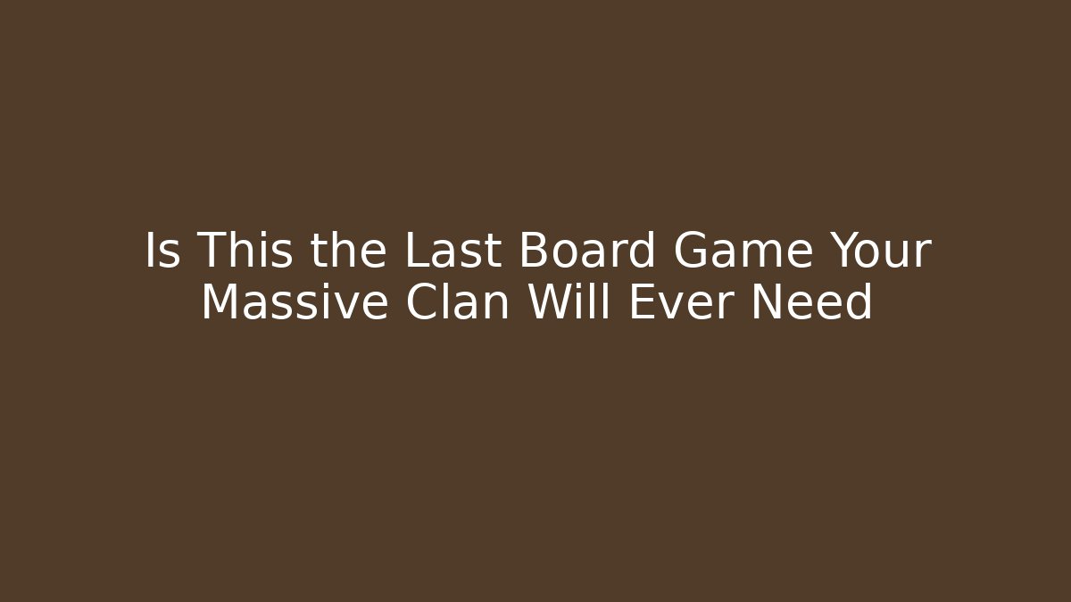 Is This the Last Board Game Your Massive Clan Will Ever Need