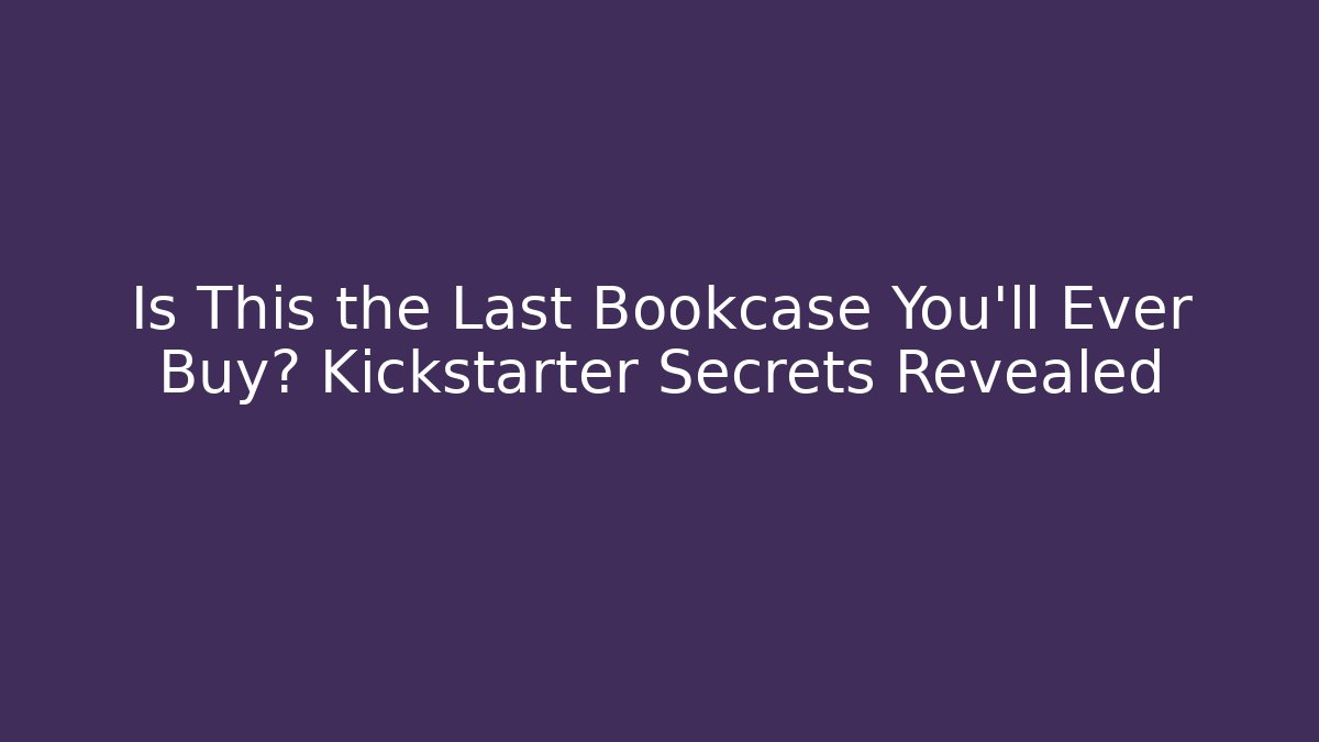 Is This the Last Bookcase You'll Ever Buy? Kickstarter Secrets Revealed