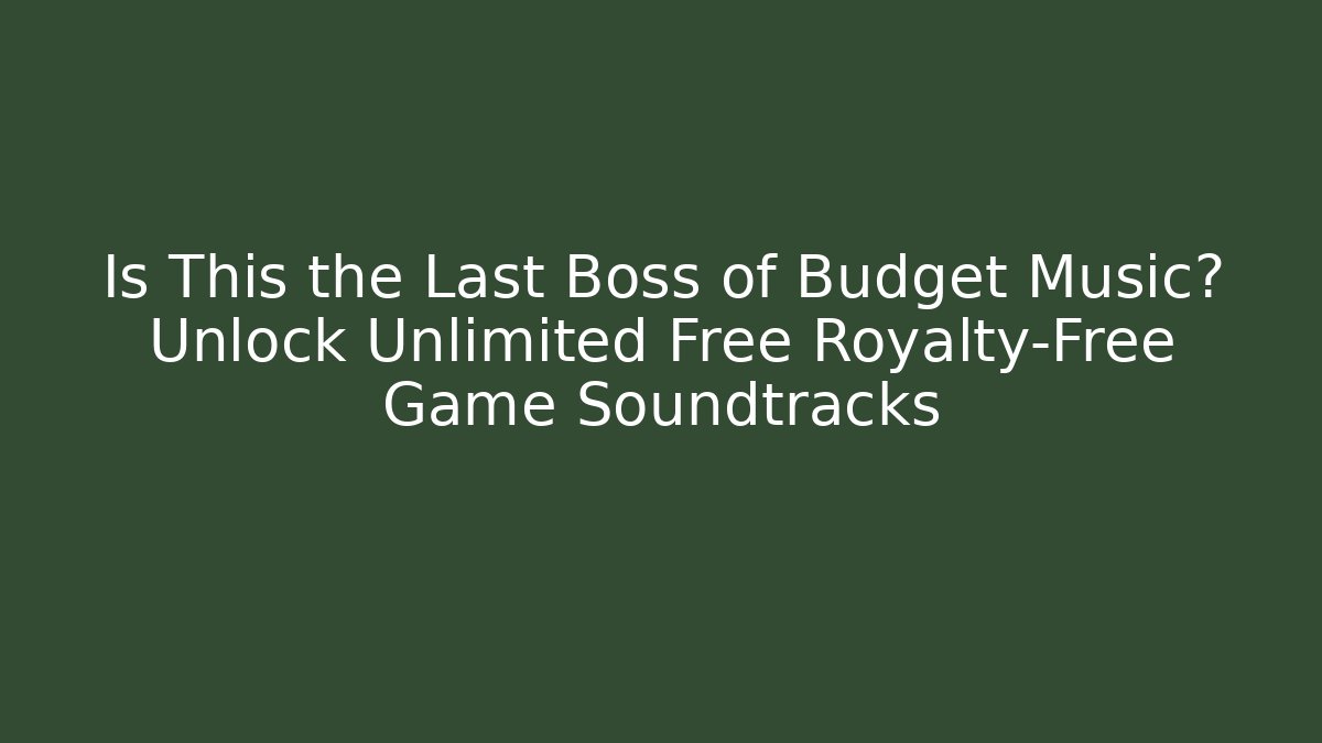 Is This the Last Boss of Budget Music? Unlock Unlimited Free Royalty-Free Game Soundtracks