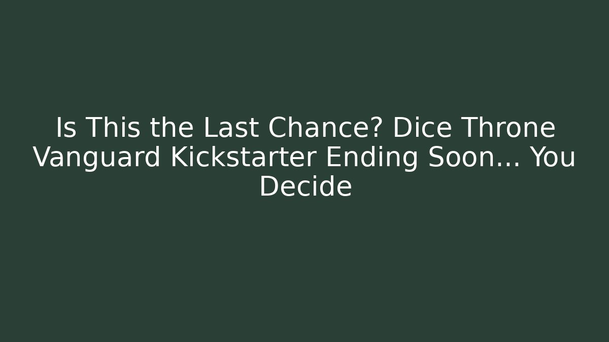 Is This the Last Chance? Dice Throne Vanguard Kickstarter Ending Soon… You Decide