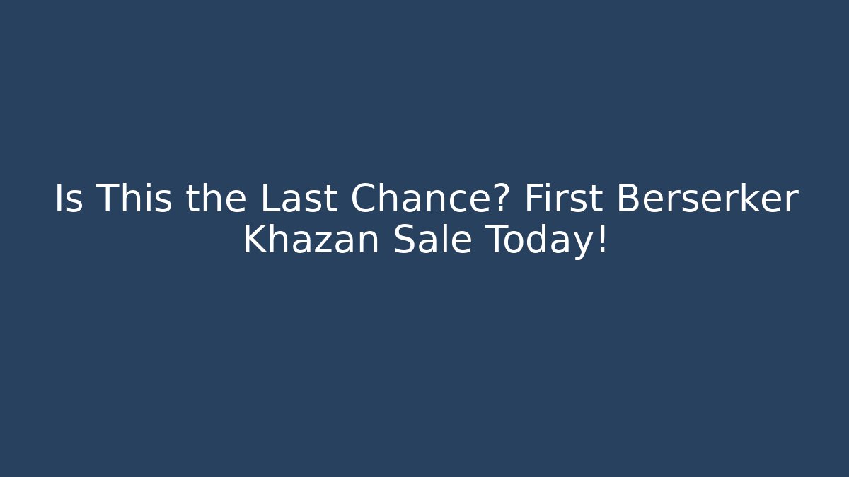 Is This the Last Chance? First Berserker Khazan Sale Today!