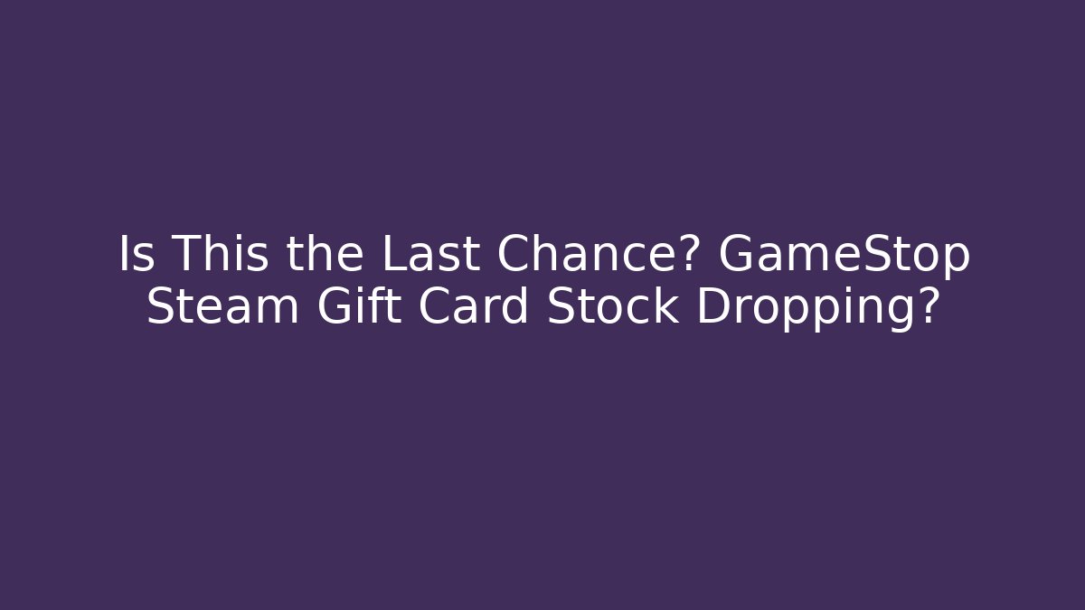 Is This the Last Chance? GameStop Steam Gift Card Stock Dropping?
