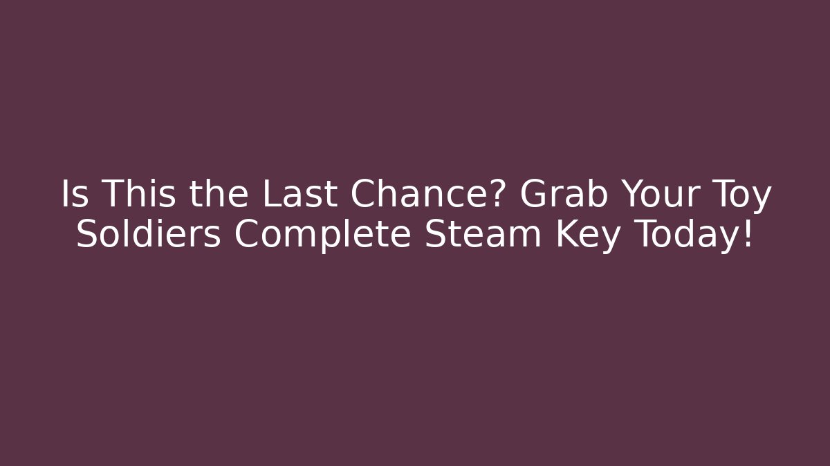 Is This the Last Chance? Grab Your Toy Soldiers Complete Steam Key Today!