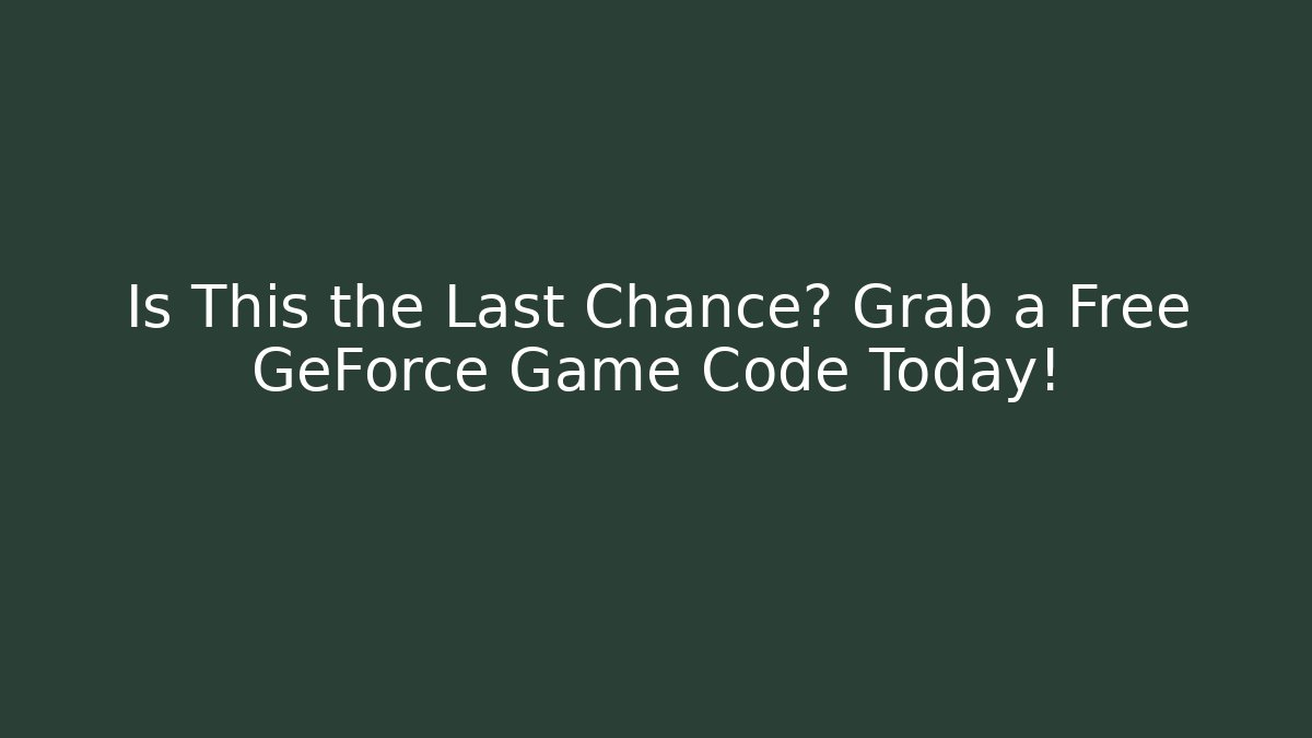 Is This the Last Chance? Grab a Free GeForce Game Code Today! - Critter Realm
