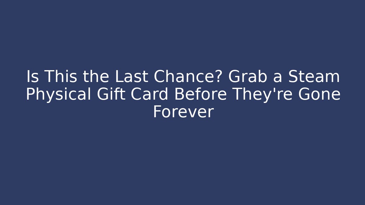 Is This the Last Chance? Grab a Steam Physical Gift Card Before They're Gone Forever