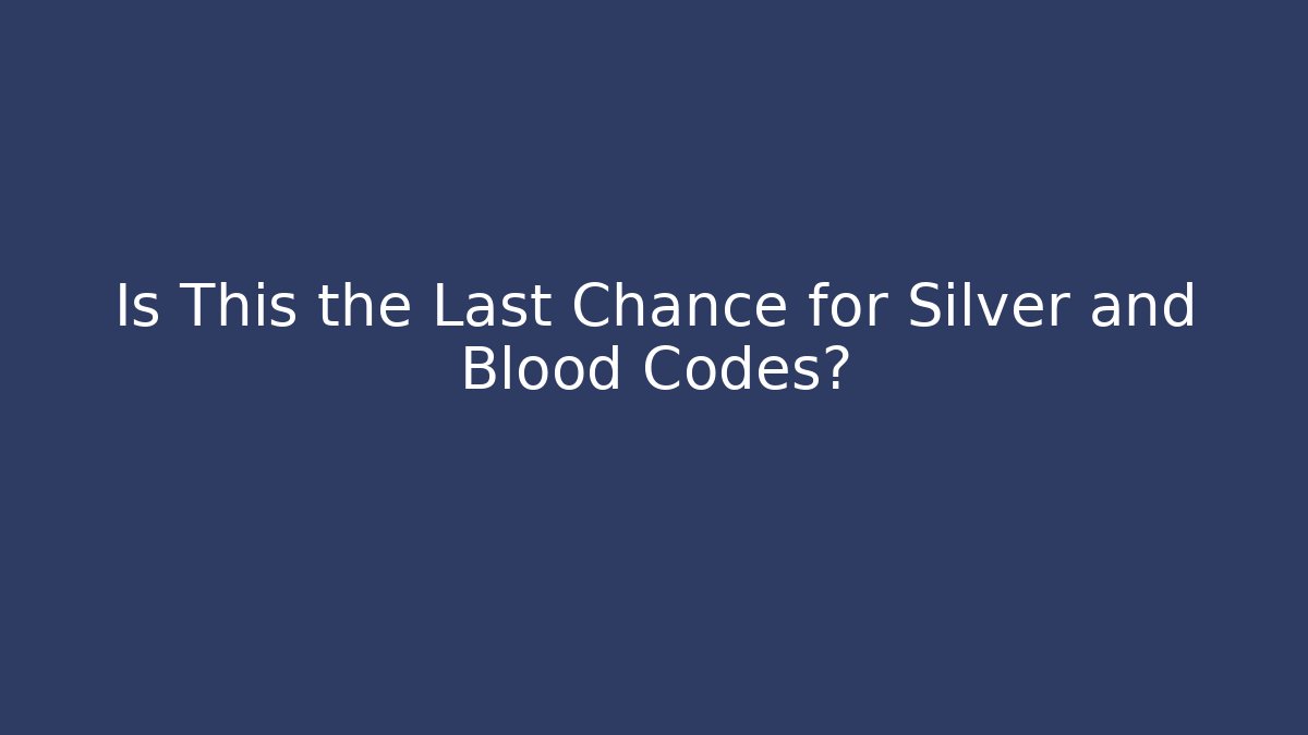Is This the Last Chance for Silver and Blood Codes?