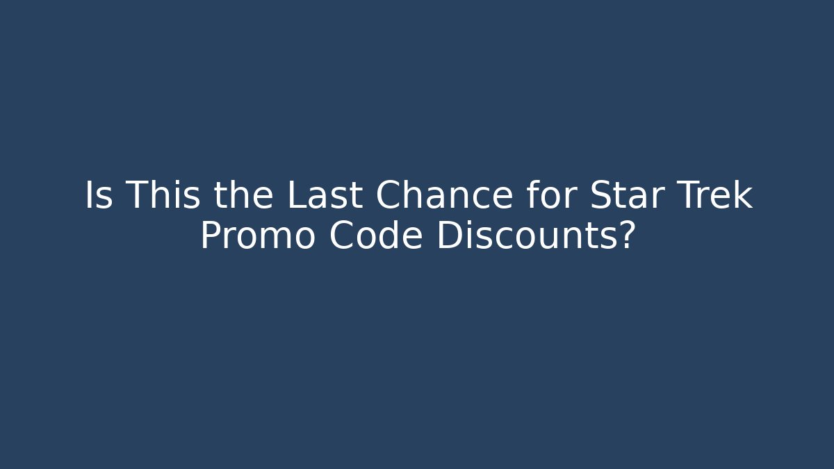 Is This the Last Chance for Star Trek Promo Code Discounts?