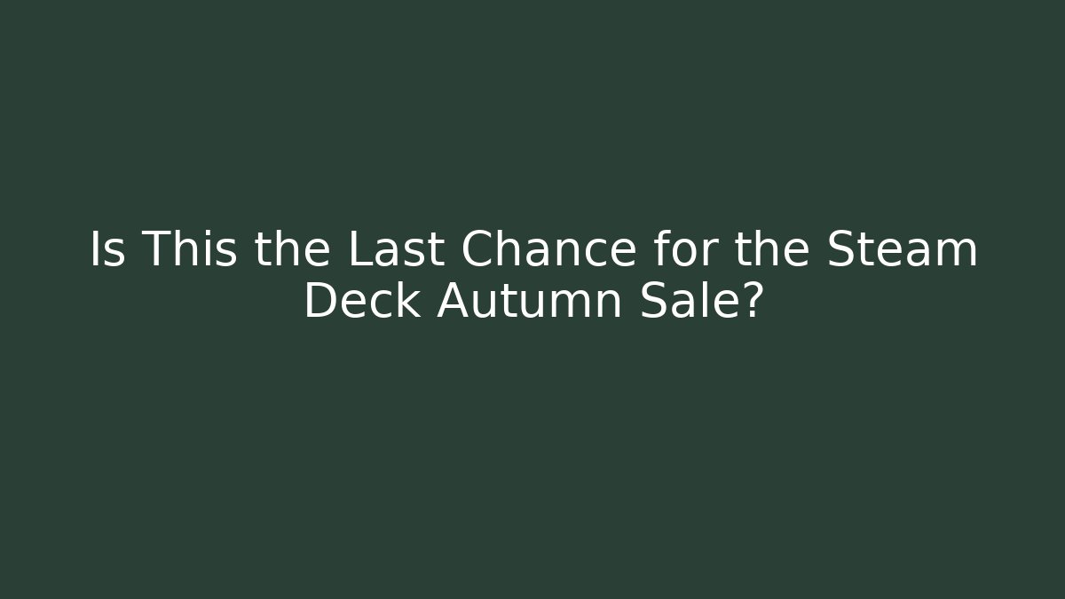 Is This the Last Chance for the Steam Deck Autumn Sale?