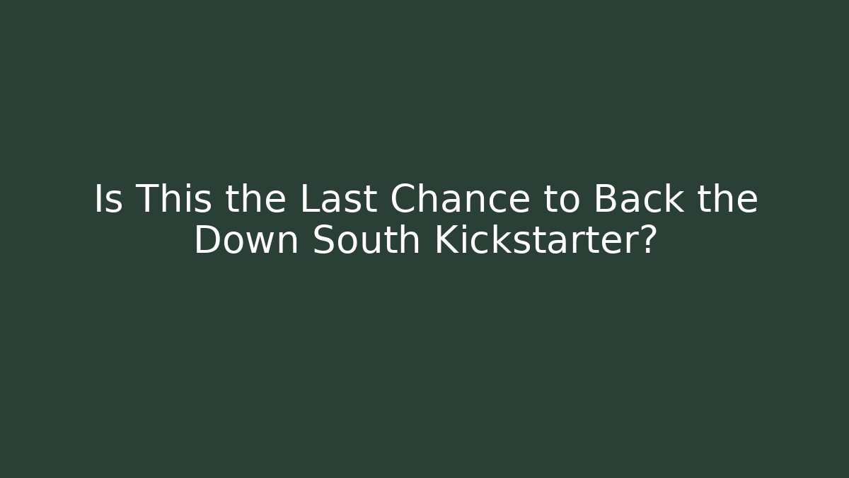 Is This the Last Chance to Back the Down South Kickstarter?