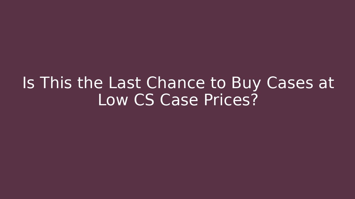 Is This the Last Chance to Buy Cases at Low CS Case Prices? - Critter Realm