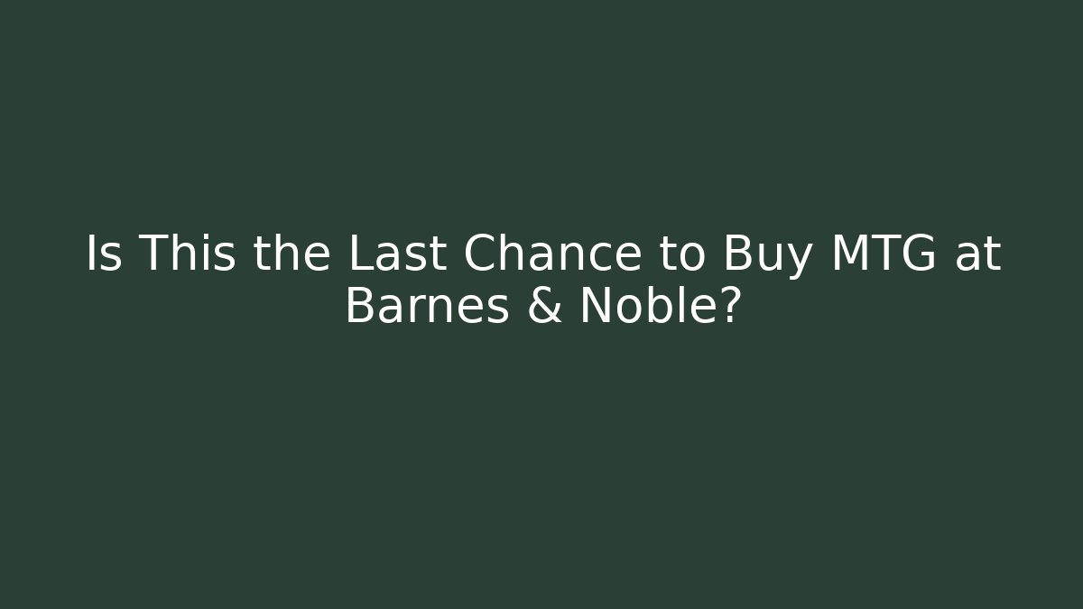 Is This the Last Chance to Buy MTG at Barnes & Noble?