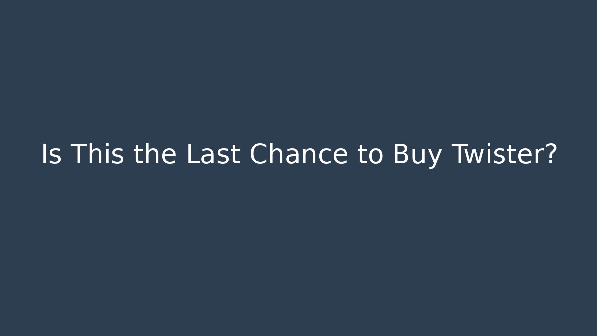 Is This the Last Chance to Buy Twister?