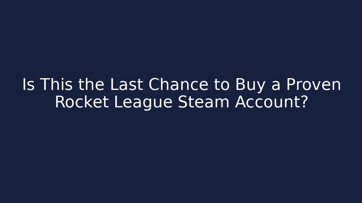 Is This the Last Chance to Buy a Proven Rocket League Steam Account?