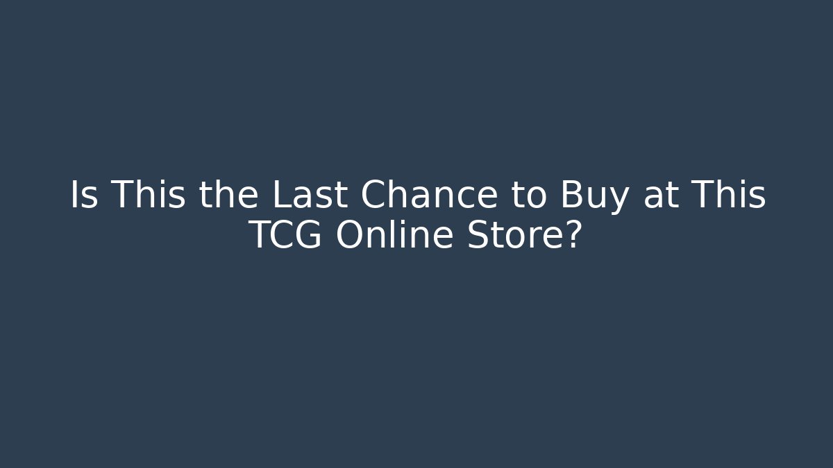 Is This the Last Chance to Buy at This TCG Online Store?