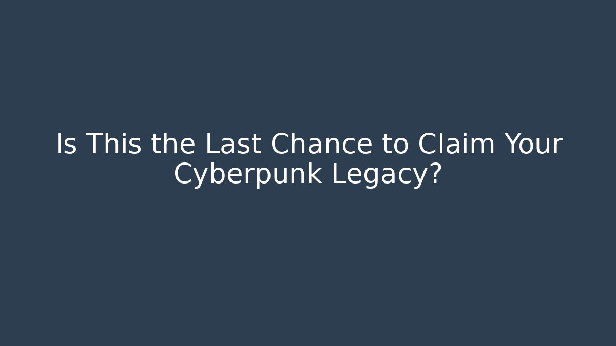 Is This the Last Chance to Claim Your Cyberpunk Legacy? - Critter Realm