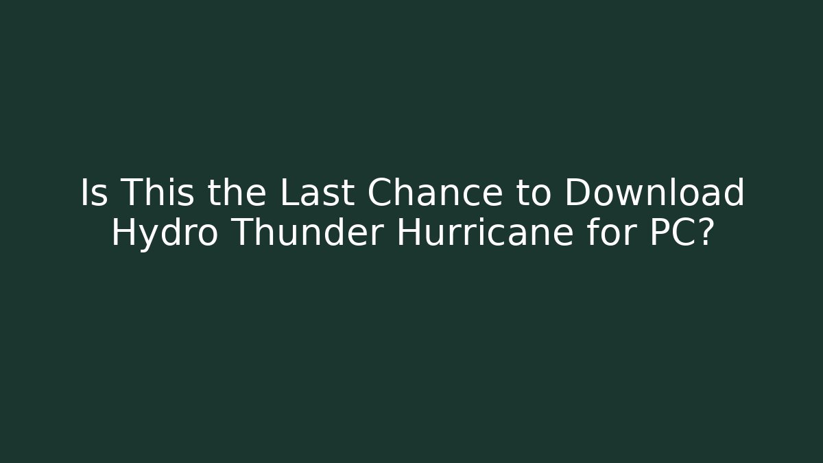 Is This the Last Chance to Download Hydro Thunder Hurricane for PC?