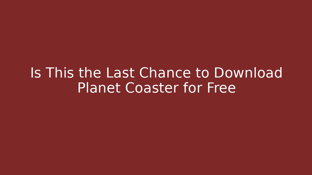 Is This the Last Chance to Download Planet Coaster for Free