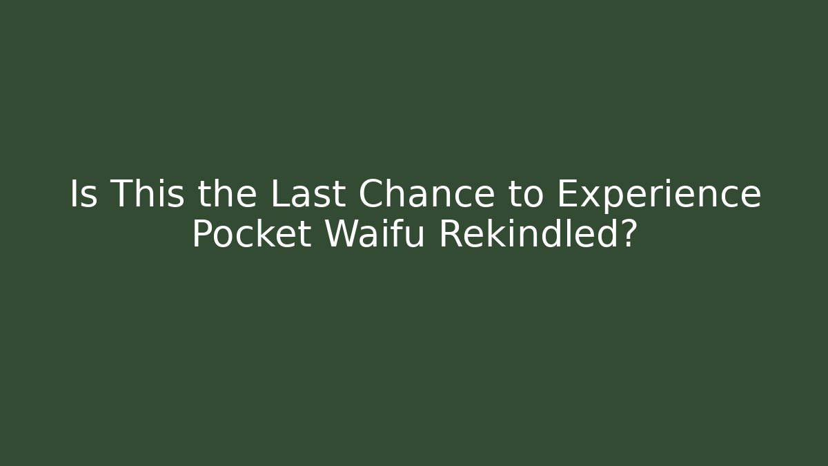 Is This the Last Chance to Experience Pocket Waifu Rekindled?