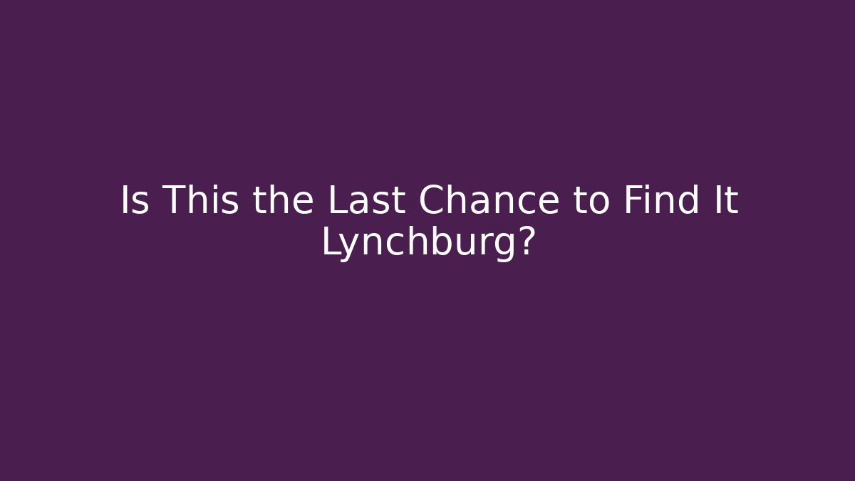 Is This the Last Chance to Find It Lynchburg?