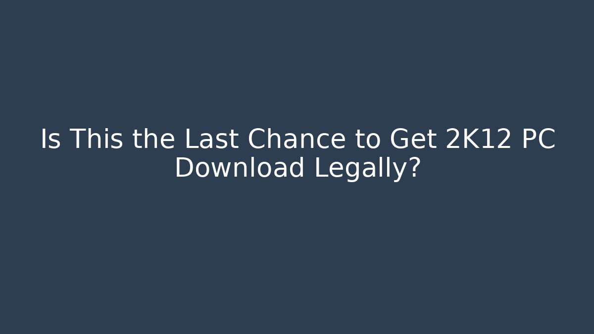 Is This the Last Chance to Get 2K12 PC Download Legally?