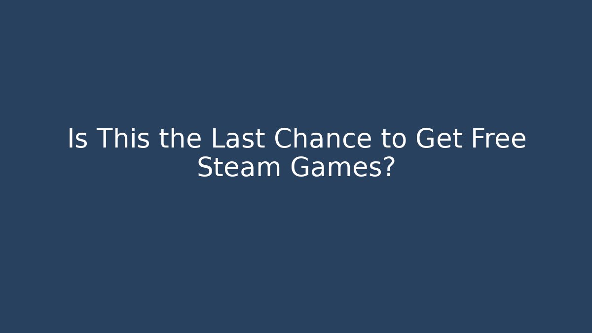 Is This the Last Chance to Get Free Steam Games?