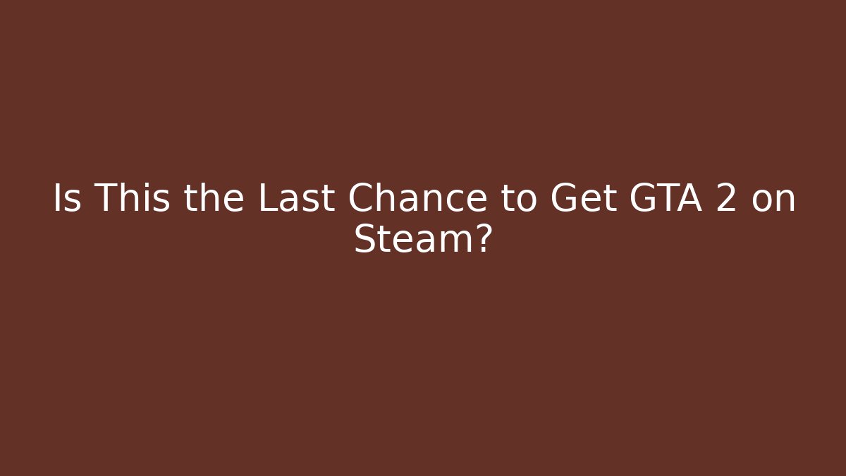 Is This the Last Chance to Get GTA 2 on Steam?
