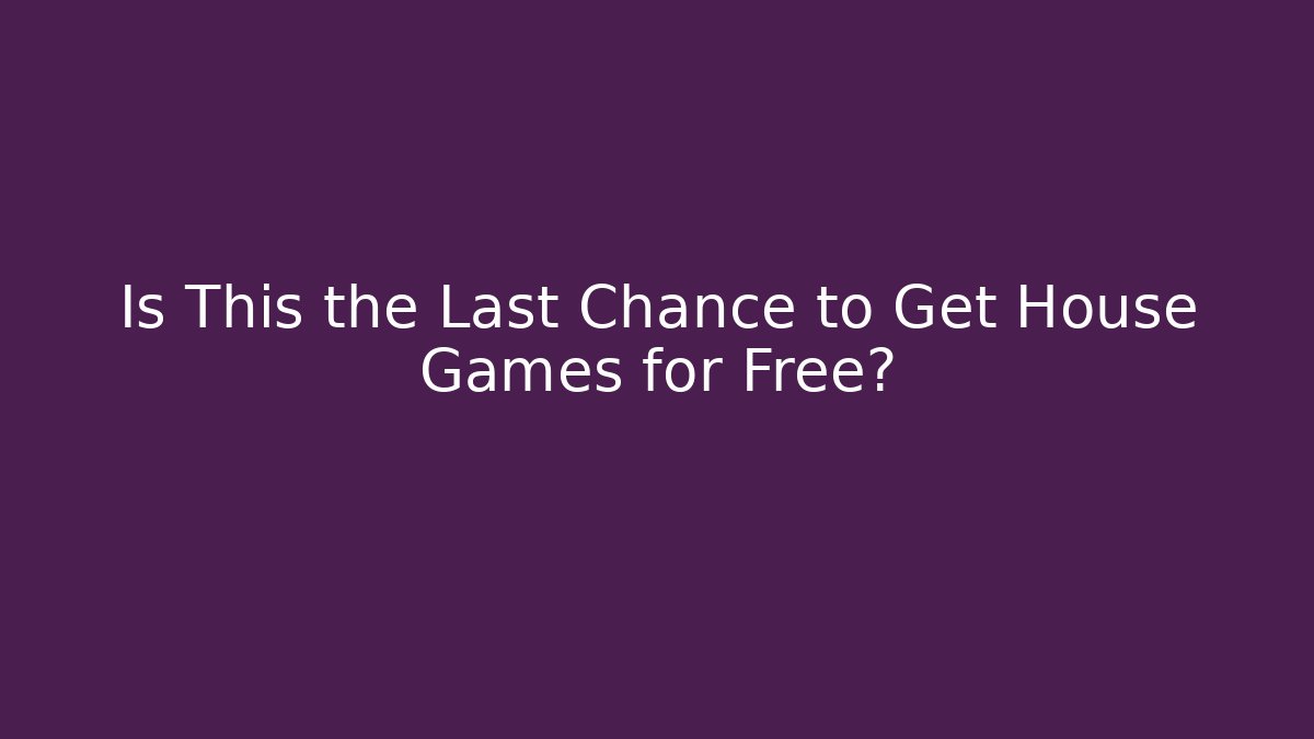 Is This the Last Chance to Get House Games for Free?