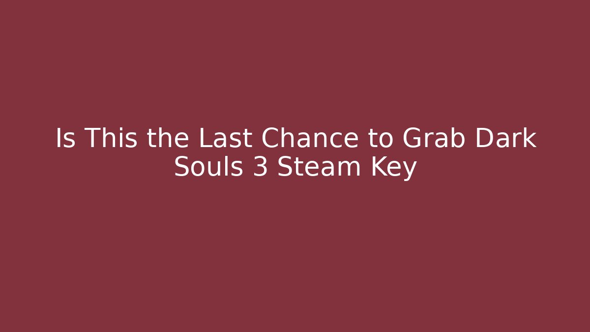 Is This the Last Chance to Grab Dark Souls 3 Steam Key