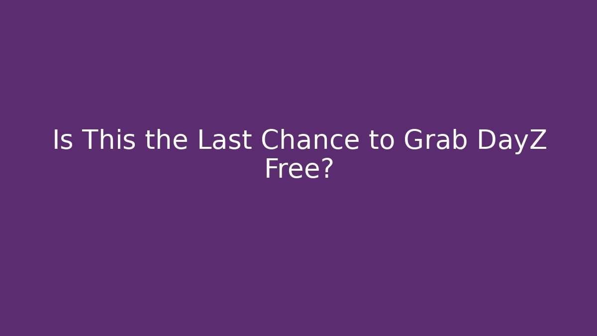 Is This the Last Chance to Grab DayZ Free? - Critter Realm