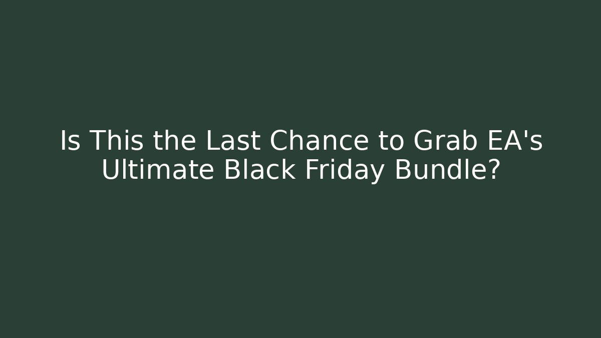 Is This the Last Chance to Grab EA's Ultimate Black Friday Bundle?