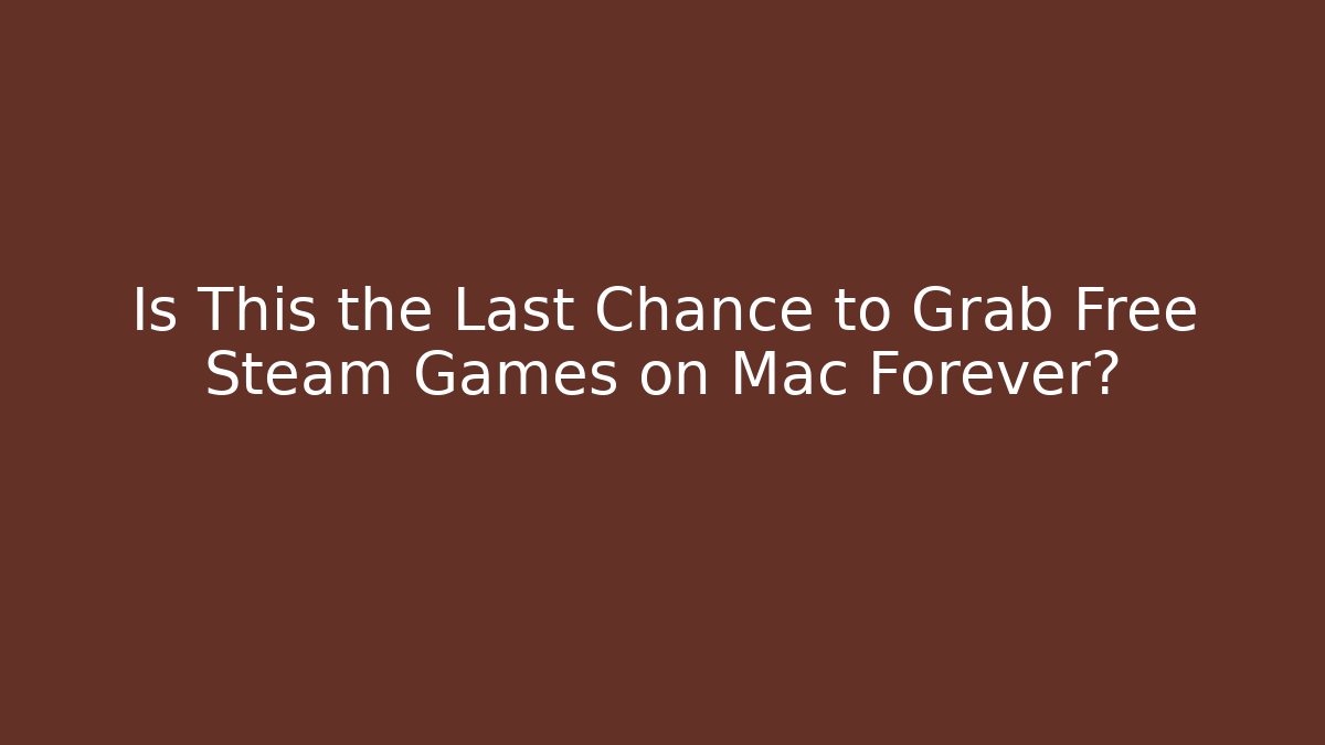Is This the Last Chance to Grab Free Steam Games on Mac Forever?