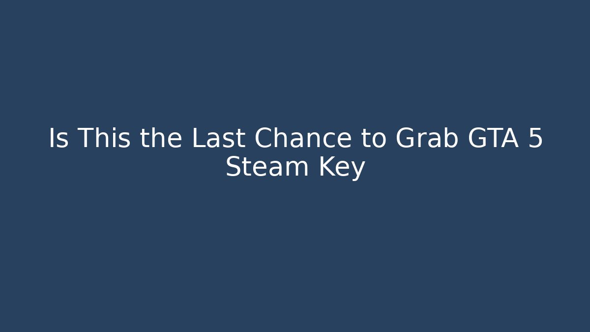 Is This the Last Chance to Grab GTA 5 Steam Key