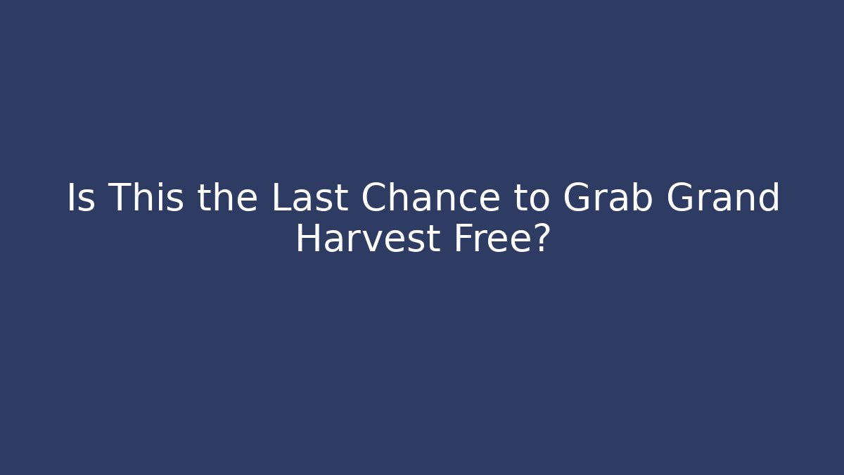 Is This the Last Chance to Grab Grand Harvest Free?