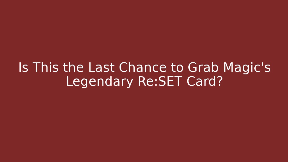 Is This the Last Chance to Grab Magic's Legendary Re:SET Card?