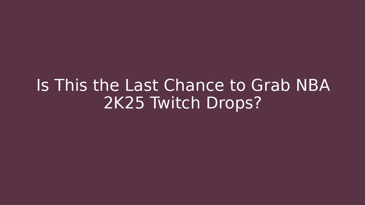 Is This the Last Chance to Grab NBA 2K25 Twitch Drops?