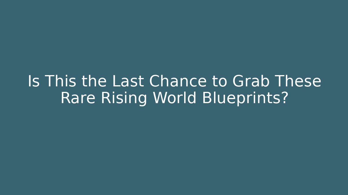 Is This the Last Chance to Grab These Rare Rising World Blueprints?