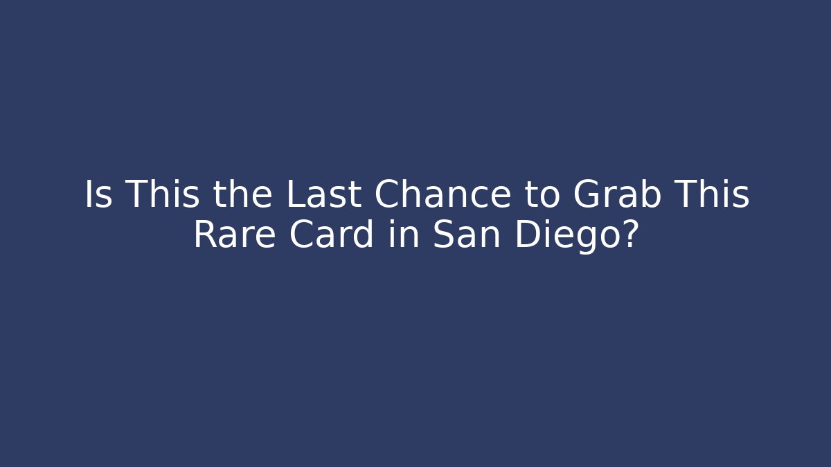 Is This the Last Chance to Grab This Rare Card in San Diego?